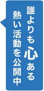 誰よりも心ある熱い活動を公開中