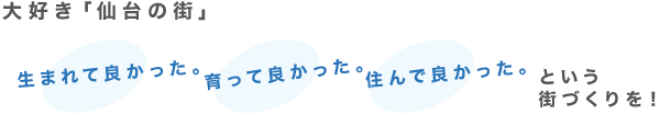 大好き「仙台の街」生まれて良かった。育って良かった。住んで良かったという街づくりを！